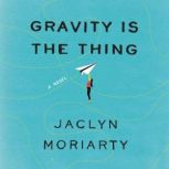 Gravity Is the Thing A Novel, Jaclyn Moriarty