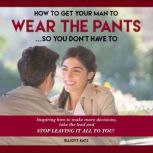 How to Get Your Man to Wear the Pants..., Elliott Katz