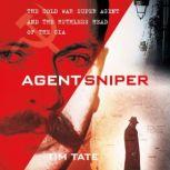 Agent Sniper The Cold War Superagent and the Ruthless Head of the CIA, Tim Tate