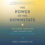 The Power of the Downstate Recharge Your Life Using Your Body's Own Restorative Systems, Sara C. Mednick