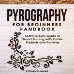 Pyrography for Beginners Handbook: Learn to Burn Guide in Wood Burning with Starter Projects and Patterns , Stephen Fleming