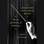 Maestros and Their Music The Art and Alchemy of Conducting, John Mauceri