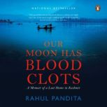 Our Moon Has Blood Clots A Memoir of..., Rahul Pandita