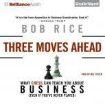 Three Moves Ahead What Chess Can Teach You about Business (Even If You've Never Played), Bob Rice