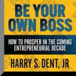Be Your Own Boss How To  Prosper In the Coming Entrepreneurial Decade, Harry S. Dent