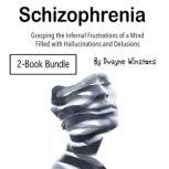Schizophrenia Grasping the Infernal Frustrations of a Mind Filled with Hallucinations and Delusions, Dwayne Winstons