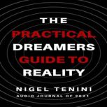 The Practical Dreamer's Guide To Reality Dreams are more about choices. Not chances., Nigel Tenini
