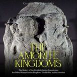 The Amorite Kingdoms The History of ..., Charles River Editors