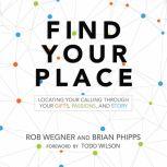 Find Your Place Locating Your Calling Through Your Gifts, Passions, and Story, Rob Wegner