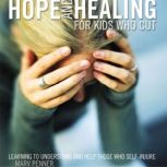 Hope and Healing for Kids Who Cut Learning to Understand and Help Those Who Self-Injure, Marv Penner