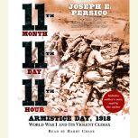 Eleventh Month, Eleventh Day, Eleventh Hour Armistice Day, 1918 World War I and Its Violent Climax, Joseph E. Persico