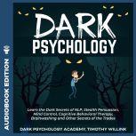 Dark Psychology Learn the Dark Secrets of NLP, Stealth Persuasion, Mind Control, Cognitive Behavioral Therapy, Brainwashing and Other Secrets of the Trades, Timothy Willink