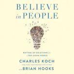 Believe in People Bottom-Up Solutions for a Top-Down World, Charles Koch