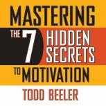 Mastering the 7 Hidden Secrets to Mot..., Todd Beeler