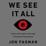 We See It All Liberty and Justice in an Age of Perpetual Surveillance, Jon Fasman