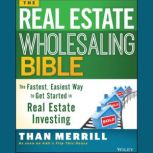 The Real Estate Wholesaling Bible The Fastest, Easiest Way to Get Started in Real Estate Investing, Than Merrill