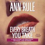 Every Breath You Take A True Story of Obsession, Revenge, and Murder, Ann Rule