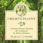 I Believe in Love A Personal Retreat..., Fr. Jean C. J. dElbee