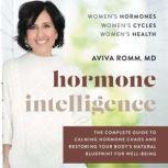 Hormone Intelligence The Complete Guide to Calming Hormone Chaos and Restoring Your Body’s Natural Blueprint for Well-Being, Aviva Romm