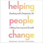 Helping People Change Coaching with Compassion for Lifelong Learning and Growth, Richard Boyatzis