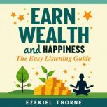 Earn Wealth and Happiness The Easy L..., Ezekiel Thorne