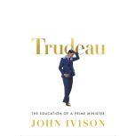 Trudeau The Education of a Prime Minister, John Ivison