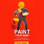 PAINT YOUR MIND: 12 Steps to Stop Worrying and Relieve Anxiety by Maya Method, Steve Jones