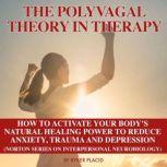 THE POLYVAGAL THEORY IN THERAPY The Polyvagal Theory: How To Activate Your Body's Natural Healing Power To Reduce Anxiety, Trauma, And Depression (Norton Series On Interpersonal Neurobiology, Ryker Placid