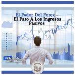 El Poder Del Forex - El Paso A Los Ingresos Pasivos (Serie de 2 Audiolibros), LIBROTEKA