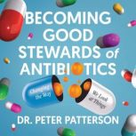 Becoming Good Stewards of Antibiotics..., Dr. Peter Patterson