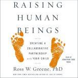 Raising Human Beings Creating a Collaborative Partnership with Your Child, Ross W. Greene