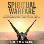 Spiritual Warfare The Final Manual and Best Tactics for Spiritual Warfare. Overcome the Enemy, Break Demonic Cycles and Living Free, Father Andy Byancol