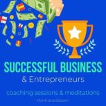 Successful Business & Entrepreneurs - coaching sessions & meditations growth expansion awards acknowledgements, receive abundance love helpful connections, alternative way, tune your frequencies, Think and Bloom