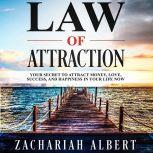 Law Of Attraction: Your Secret to Attract Money, Love, Success, and Happiness in Your Life Now, Zachariah Albert