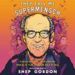 They Call Me Supermensch A Backstage Pass to the Amazing Worlds of Film, Food, and Rock'n'Roll, Shep Gordon