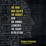 The Man Who Solved the Market How Jim  Simons Launched the Quant Revolution, Gregory Zuckerman