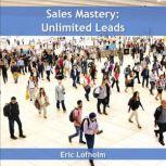 Sales Mastery  Unlimited Leads, Eric Lofholm