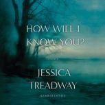 How Will I Know You? A Novel, Jessica Treadway