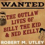 Wanted The Outlaw Lives of Billy the Kid and Ned Kelly, Robert M. Utley
