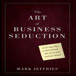 The Art Business Seduction A 30-Day Plan to Get Noticed, Get Promoted and Get Ahead, Mark Jeffries