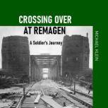 Crossing Over At Remagen A Soldier's Journey, Michael Klein