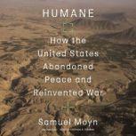 Humane How the United States Abandoned Peace and Reinvented War, Samuel Moyn