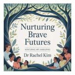 Nurturing Brave Futures, Dr Rachel Kim