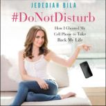 #DoNotDisturb How I Ghosted My Cell Phone to Take Back My Life, Jedediah Bila