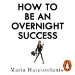 How to Be an Overnight Success, Maria Hatzistefanis