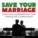 Save Your Marriage: How to Save and Rebuild Your Trust, Intimacy And  Communication, Mary Gottman