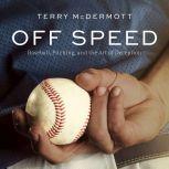 Off Speed Baseball, Pitching, and the Art of Deception, Terry McDermott
