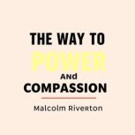 The Way to Authentic Power and Compas..., Malcolm Riverton
