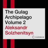 The Gulag Archipelago Volume 2 An Experiment in Literary Investigation, Aleksandr I. Solzhenitsyn