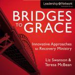 Bridges to Grace Innovative Approaches to Recovery Ministry, Elizabeth A Swanson